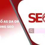 Ý nghĩa các chỉ số AS DA DR TF trong SEO